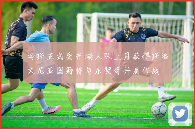 海斯正式离开湖人队上月获得斯洛文尼亚国籍将与东契奇并肩作战