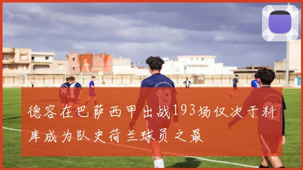 德容在巴萨西甲出战193场仅次于科库成为队史荷兰球员之最