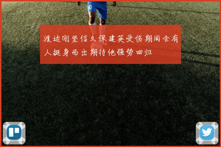 渡边刚坚信久保建英受伤期间会有人挺身而出期待他强势回归