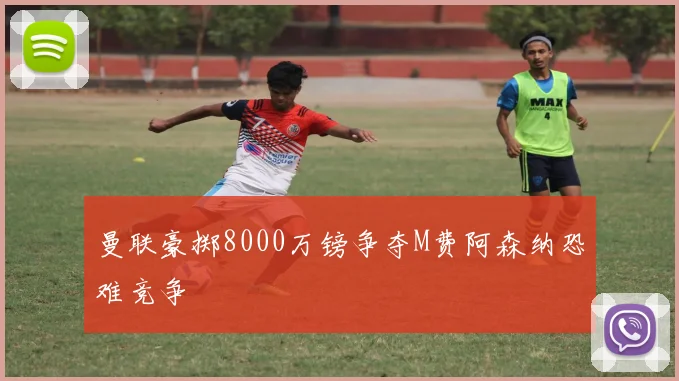 曼联豪掷8000万镑争夺M费阿森纳恐难竞争