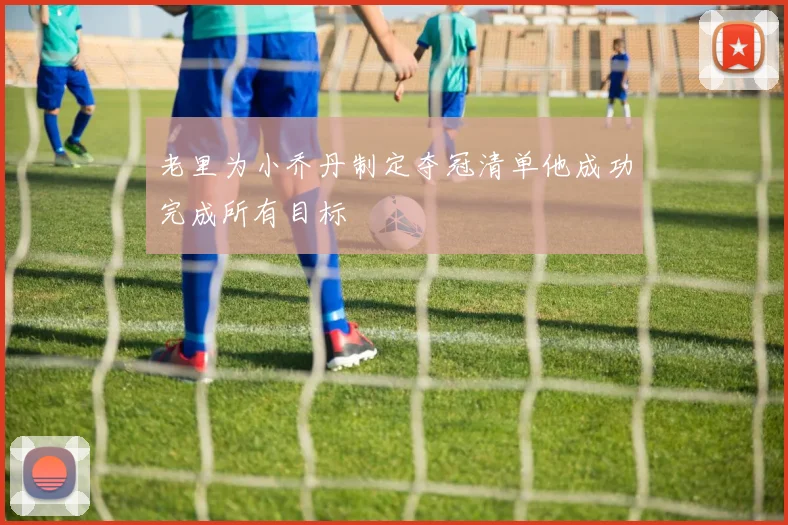 老里为小乔丹制定夺冠清单他成功完成所有目标