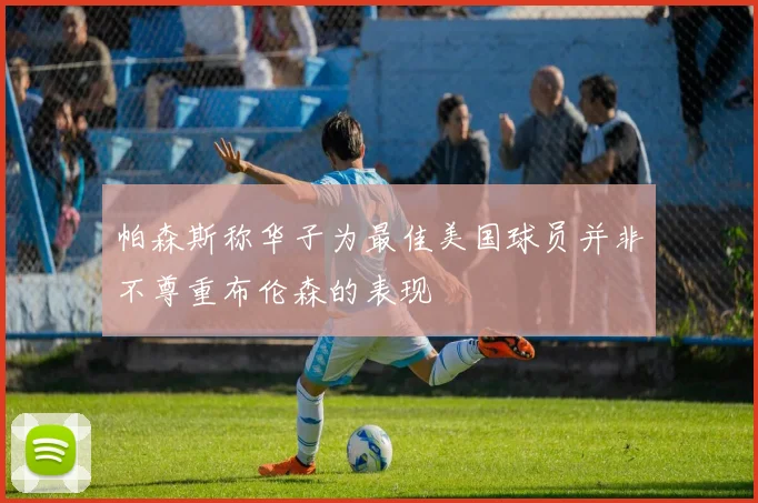 帕森斯称华子为最佳美国球员并非不尊重布伦森的表现