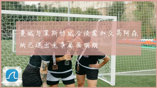 曼城与莱斯特城洽谈蒙加交易阿森纳已退出竞争局面明朗